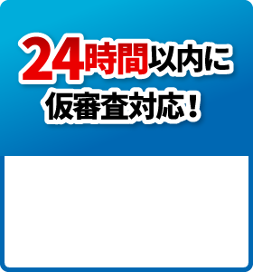 24時間以内に仮審査対応！