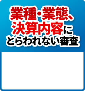 業種・業態、決算内容にとらわれない審査